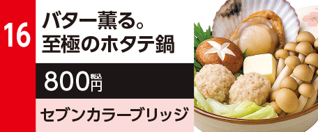 16　バター薫る。至極のホタテ鍋　800円（税込）セブンカラーブリッジ