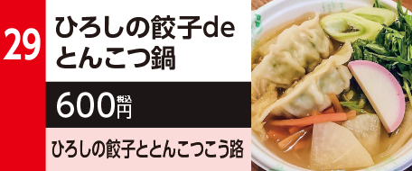 29　ひろしの餃子deとんこつ鍋　600円（税込）ひろしの餃子ととんこつこう路